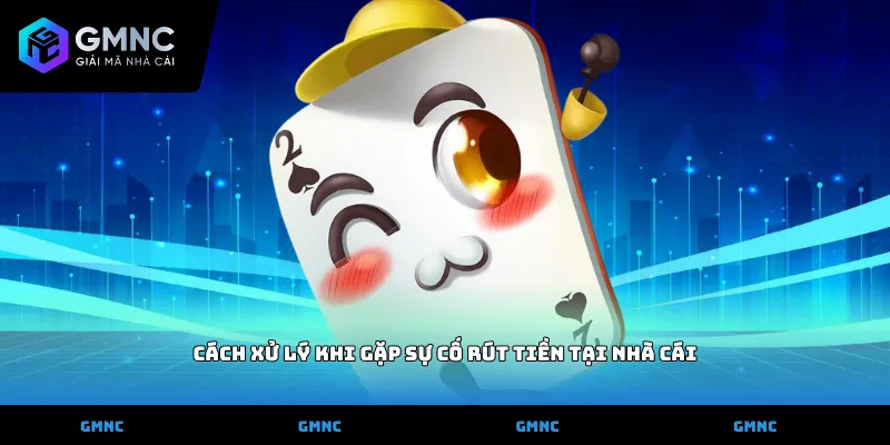 Cách xử lý khi gặp sự cố rút tiền tại nhà cái